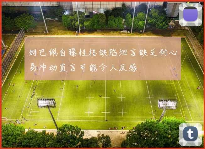 姆巴佩自曝性格缺陷坦言缺乏耐心易冲动直言可能令人反感