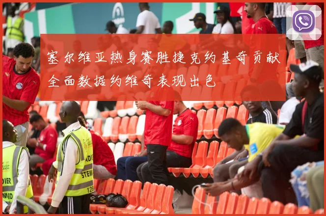塞尔维亚热身赛胜捷克约基奇贡献全面数据约维奇表现出色