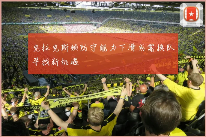 克拉克斯顿防守能力下滑或需换队寻找新机遇