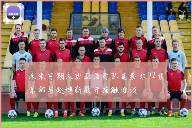 未来可期文班亚马母队南泰尔92俱乐部与赵博新展开接触洽谈