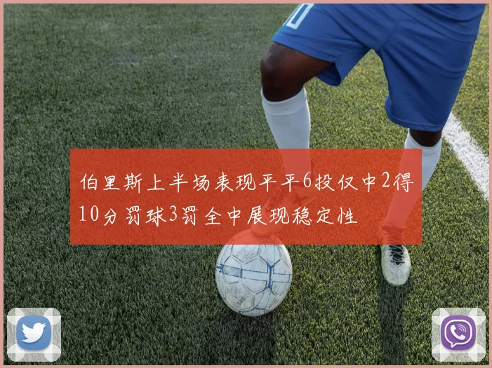 伯里斯上半场表现平平6投仅中2得10分罚球3罚全中展现稳定性