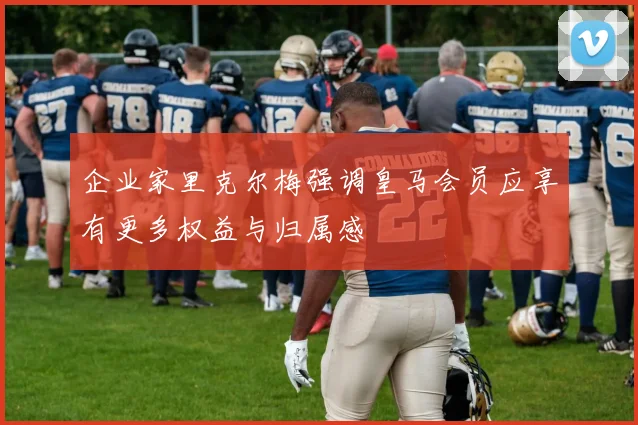 企业家里克尔梅强调皇马会员应享有更多权益与归属感
