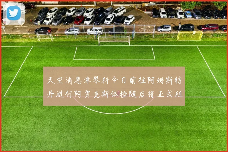 天空消息津琴科今日前往阿姆斯特丹进行阿贾克斯体检随后将正式租借加盟