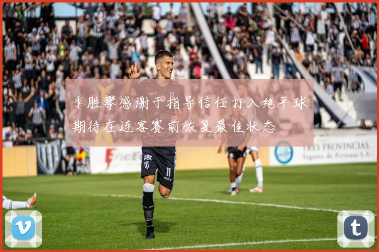 季胜攀感谢于指导信任打入绝平球期待在连客赛前恢复最佳状态
